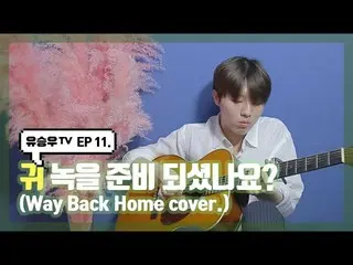 【d公式sta】【 #YUSEUNGWOO]   #ユ・スンウTV #11話 「耳錆準備できています？ (Way Back Home cover)」OPEN📺