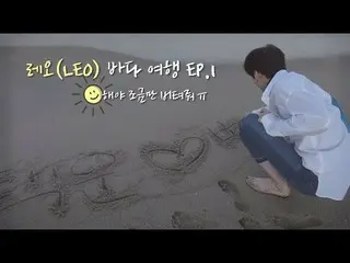 VIXX レオ(LEO)海の旅EP.1  - 太陽よ少しだけ耐えてくれ😭 テグン時に会う大切な贈り物みんな幸せに鑑賞してください💕    