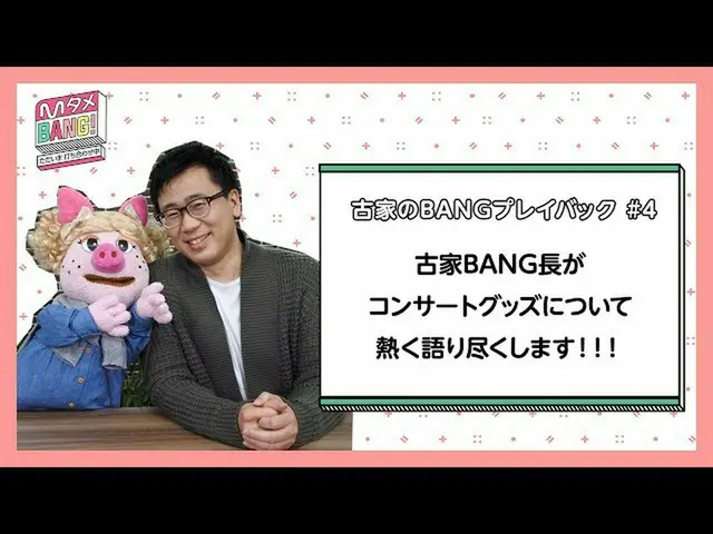 【J公式mn】【MタメBANG！〜ただいま打ち合わせ中〜/古家のBANGプレイバック]古家BANG長が語るコンサートグッズ  