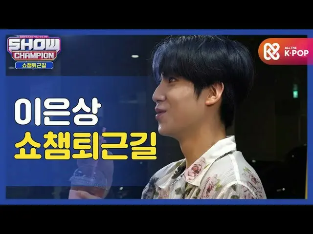 【公式mbm】【お疲れ様、今日も]ウンサンと一緒にSHOW CHAMPION_ 仕事帰りㅣイ・ウンサン_ (LEE EUN SANG)   