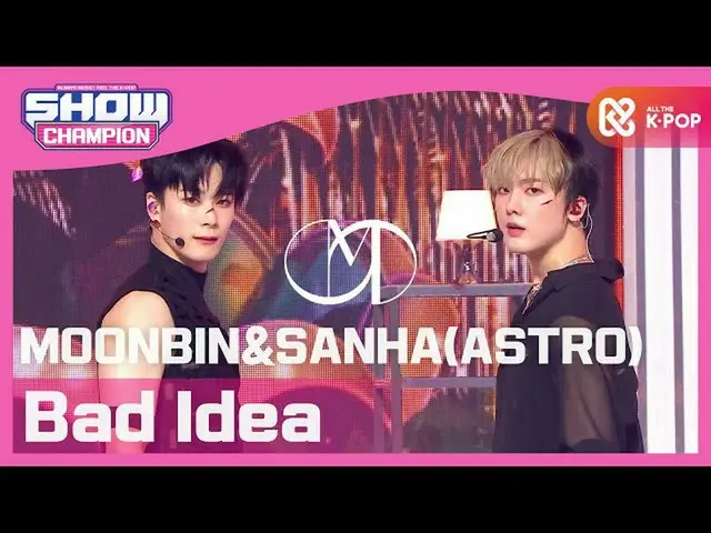 【公式mbm】【Show Champion】【初公開】ムンビン＆傘下(ASTRO_ ) -  Bad Idea(MOONBIN＆SANHA(ASTRO_ _ )