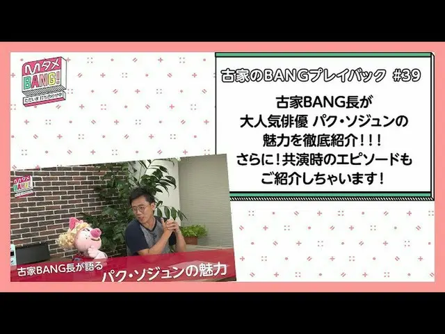 【J公式mn】【MタメBANG！〜ただいま打ち合わせ中〜/古家のBANGプレイバック]古家BANG長が大人気俳優パク・ソジュン_ の魅力を徹底紹介！  