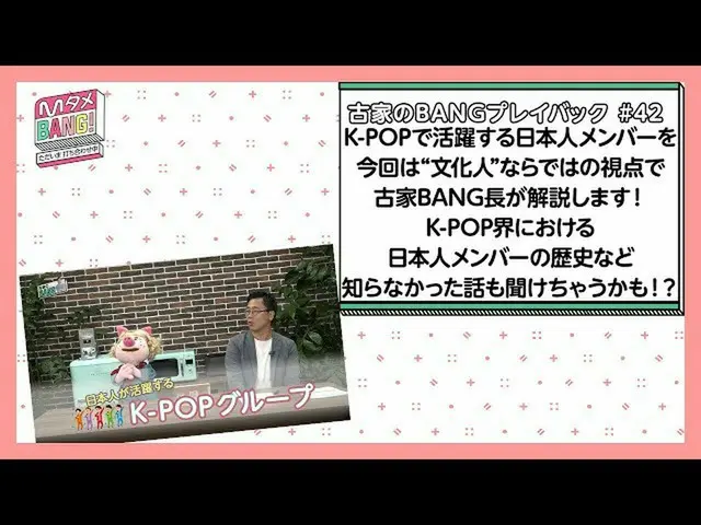 【J公式mn】【MタメBANG！〜ただいま打ち合わせ中〜/古家のBANGプレイバック] K-POPで活躍する日本人メンバーを古家BANG長が「文化人」ならではの