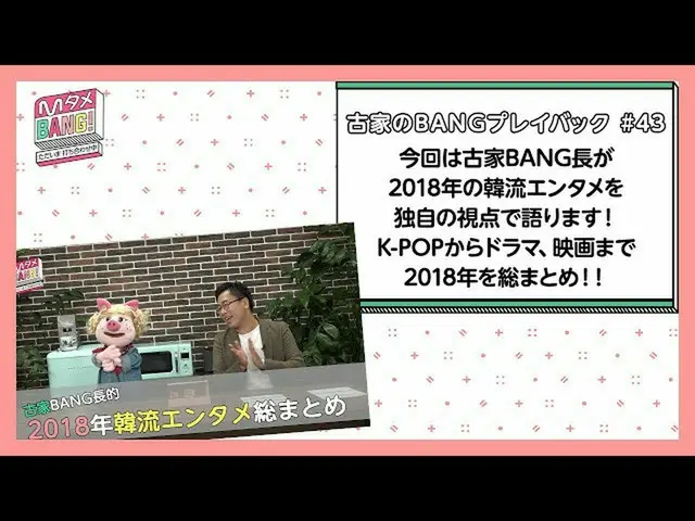 【J公式mn】【MタメBANG！〜ただいま打ち合わせ中〜/古家のBANGプレイバック]古家BANG長が2018年の韓流エンタメを独自の視点で語ります！  