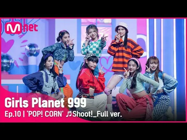 【公式mnk】【10回/フルバージョン】「POP！CORN」♬Shoot！ CREATION MISSION #GirlsPlanet999  