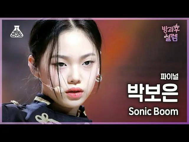【公式mbk】【#放課後ソレム直カム】デビュー組パク・ボウン - SONIC BOOM #ファイナル#ROUND2 #芸能研究所_ #Fancam l MBC2