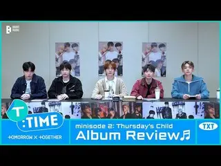 【公式】TXT、[T:TIME] 'minisode 2: Thursday's Child' Album Review - TXT (TOMORROW X T