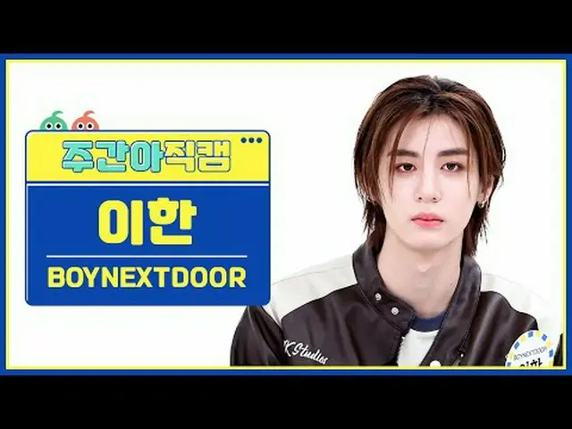 [ 週刊アイドル直カム ] BOYNEXT_ DOOR_  イハン - アールズ、ウィンドアンドファイアBOYNEXT_ DOOR_ _  LEEHAN_  -