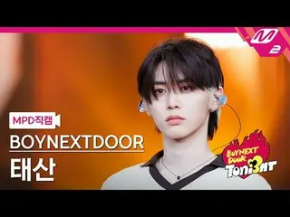 [直カム] BOYNEXT_ DOOR_ テサン - 姉がとてもきれい(原曲：SHINee_ )
 [MPD FanCam] BOYNEXT_ DOOR_ _ 