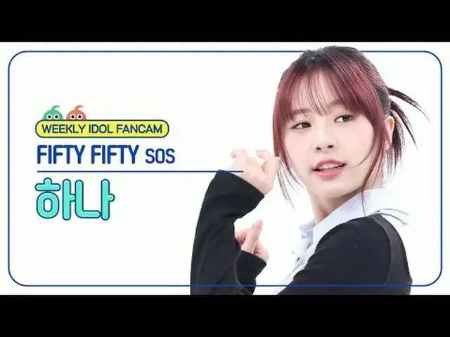 [ 週刊アイドル   直カム ]피프티 피프티 하나 - 에스오에스FIFTY FIFTY_ _  HAN_ A- SOS#FIFTYFIFTY #하나 #SO