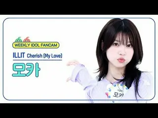 [ 週刊アイドル直カム ] ILLIT_ モカ - チェリッシュ(マイラブ) ILLIT_ _  MOKA - Cherish (My Love) #ILLIT