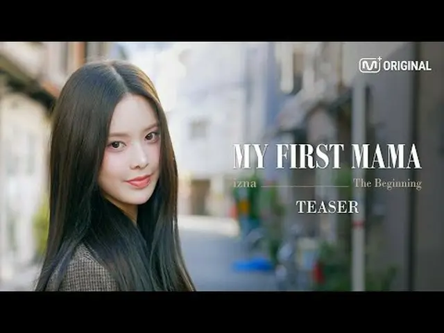[MY FIRST MAMA - izna_ _ : The Beginning] 夢見てきたまさにそこ！ MAMAで始まった7人の女の子の物語 COMING 