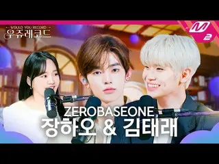 [ウジュレコード] ZEROBASEONE_ _ チャンハオ、キム・テレの声で記録した私たちの話を書くよ、ONLY、嘘嘘嘘、SLAM DUNK🦝🐤🐶
 [