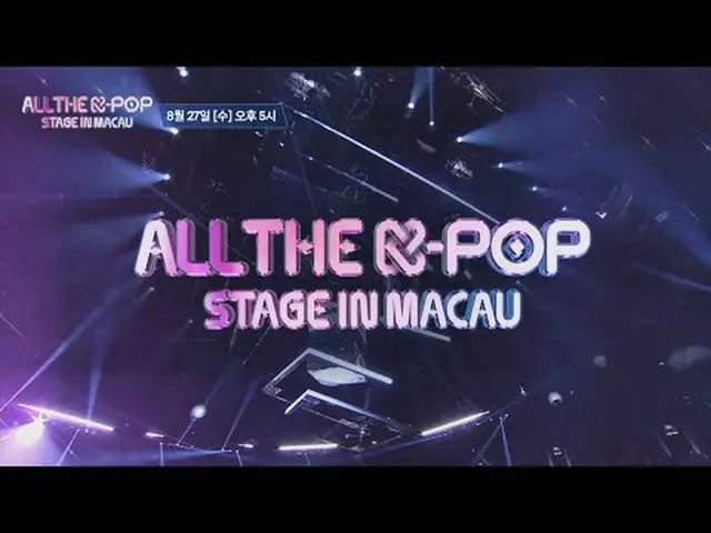 8月27日(水)午後5時ALL THE K-POP STAGE IN MACAU ボン・ルーム・社・ス