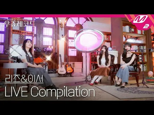 [ライブ] IVE_ リーズ＆イーサーライブ集めて聞く|ウジュレコード[LIVE_ _ ] IVE_ _  LIZ_ &LEESEO_  LIVE_ _  Co